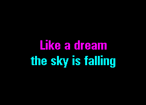 Like a dream

the sky is falling