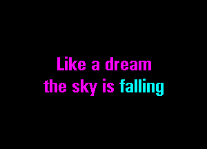 Like a dream

the sky is falling