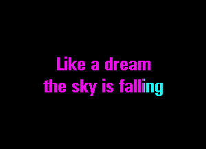 Like a dream

the sky is falling