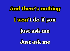 And there's nothing

I won't do if you
just ask me

Just ask me