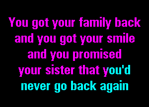 You got your family back
and you got your smile
and you promised
your sister that you'd
never go back again