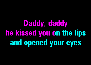 Daddy, daddy

he kissed you on the lips
and opened your eyes