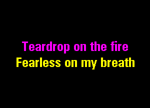 Teardrop on the fire

Fearless on my breath