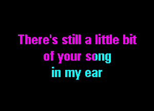 There's still a little bit

of your song
in my ear