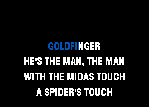 GOLDFINGER
HE'S THE MAN, THE MAN
WITH THE MIDAS TOUCH

A SPIDER'S TOUCH l