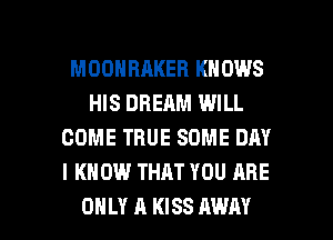 MOOHBAKEB KNOWS
HIS DREAM WILL
COME TRUE SOME DAY
I KNOW THAT YOU ARE

ONLY A KISS AWAY l