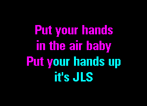 Put your hands
in the air baby

Put your hands up
it's JLS