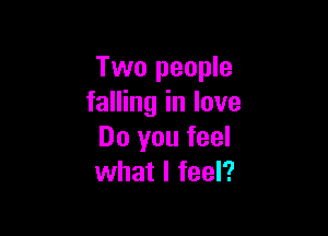 Two people
falling in love

Do you feel
what I feel?