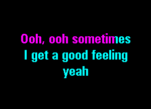 Ooh, ooh sometimes

I get a good feeling
yeah