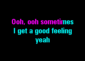 Ooh, ooh sometimes

I get a good feeling
yeah