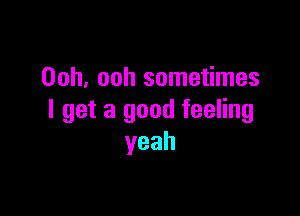 Ooh, ooh sometimes

I get a good feeling
yeah