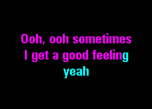 Ooh, ooh sometimes

I get a good feeling
yeah