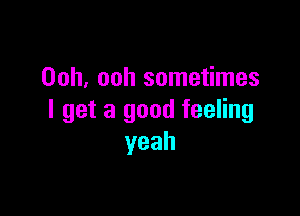 Ooh, ooh sometimes

I get a good feeling
yeah