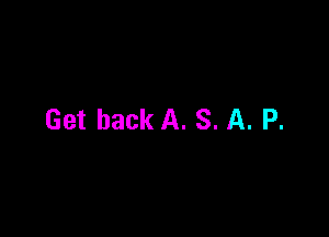 Get back A. S. A. P.