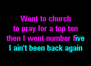 Went to church
to pray for a top ten
then I went number five
I ain't been back again