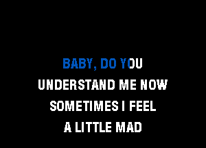 BABY, DO YOU

UNDERSTAND ME NOW
SOMETIMESI FEEL
A LITTLE MAD