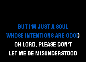 BUT I'M JUST A SOUL
WHOSE IHTEHTIOHS ARE GOOD
0H LORD, PLEASE DON'T
LET ME BE MISUHDERSTOOD