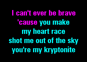 I can't ever be brave
'cause you make
my heart race
shot me out of the sky
you're my kryptonite