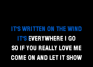 IT'S WRITTEN ON THE WIND
IT'S EVERYWHERE I GD
80 IF YOU REALLY LOVE ME
COME ON AND LET IT SHOW