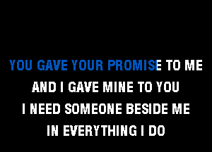 YOU GAVE YOUR PROMISE TO ME
MID I GAVE MIIIE TO YOU
I NEED SOMEONE BESIDE ME
III EVERYTHING I DO