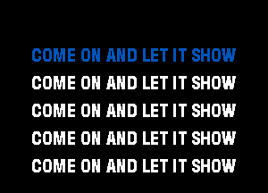 COME ON AND LET IT SHOW
COME ON AND LET IT SHOW
COME ON AND LET IT SHOW
COME ON AND LET IT SHOW
COME ON AND LET IT SHOW