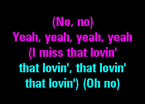 (No, no)
Yeah,yeah,yeah,yeah

(ln ssthatIovhf
thatlovhf.thatlovhf
that lovin') (Oh no)