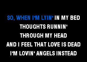 SO, WHEN I'M LYIH' IN MY BED
THOUGHTS RUHHIH'
THROUGH MY HEAD

AND I FEEL THAT LOVE IS DEAD

I'M LOVIH' ANGELS INSTEAD