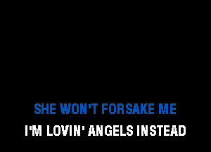 SHE WON'T FORSAKE ME
I'M LOVIN' ANGELS INSTEAD