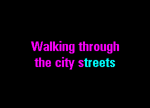 Walking through

the city streets