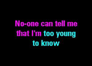 No-one can tell me

that I'm too young
to know