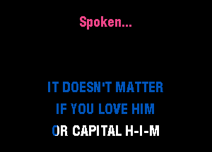 Spoken.

IT DOESN'T MATTER
IFYOULOVEPHM
OR CAPITAL H-l-M