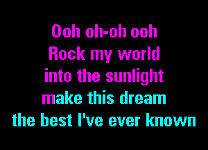 Ooh oh-oh ooh
Rock my world

into the sunlight
make this dream
the best I've ever known