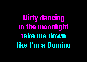 Dirty dancing
in the moonlight

take me down
like I'm a Domino