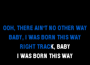 00H, THERE AIN'T NO OTHER WAY
BABY, I WAS BORN THIS WAY
RIGHT TRACK, BABY
I WAS BORN THIS WAY