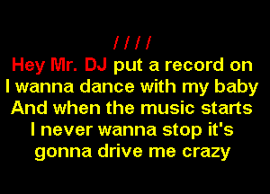 I I I I
Hey Mr. DJ put a record on
I wanna dance with my baby
And when the music starts
I never wanna stop it's
gonna drive me crazy