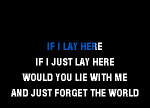 IF I LAY HERE
IF I JUST LAY HERE
WOULD YOU LIE WITH ME
AND JUST FORGET THE WORLD