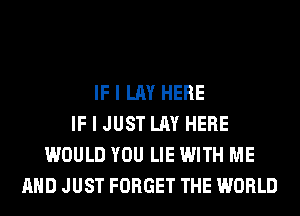 IF I LAY HERE
IF I JUST LAY HERE
WOULD YOU LIE WITH ME
AND JUST FORGET THE WORLD