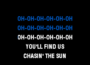 OH-OH-OH-OH-DH-OH
OH-OH-OH-OH-OH-OH

OH-OH-OH-OH-OH-OH
YOU'LL FIND US
CHASIH' THE SUN