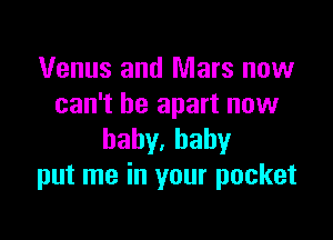 Venus and Mars now
can't be apart now

baby.hahy
put me in your pocket