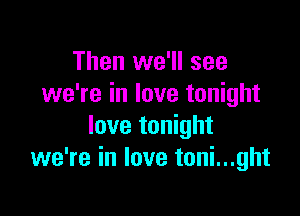 Then we'll see
we're in love tonight

love tonight
we're in love toni...ght