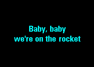 Baby,bahy

we're on the rocket