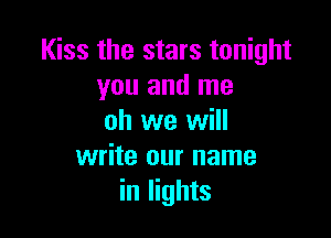 Kiss the stars tonight
you and me

oh we will
write our name
in lights