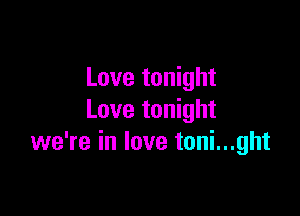 Love tonight

Love tonight
we're in love toni...ght