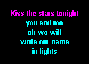 Kiss the stars tonight
you and me

oh we will
write our name
in lights