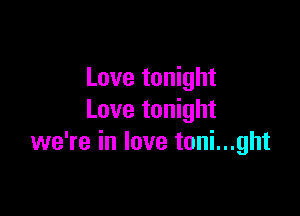 Love tonight

Love tonight
we're in love toni...ght