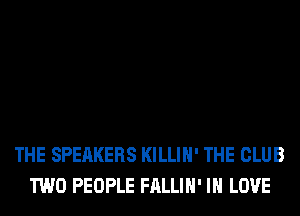 THE SPEAKERS KILLIH' THE CLUB
TWO PEOPLE FALLIH' IN LOVE