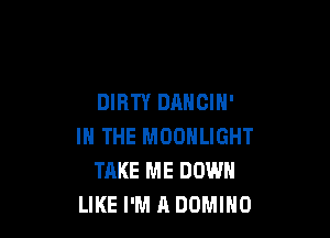 DIRTY DANCIH'

IN THE MOONLIGHT
TAKE ME DOWN
LIKE I'M A DOMIHO