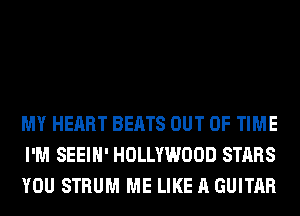 MY HEART BEATS OUT OF TIME
I'M SEEIH' HOLLYWOOD STARS
YOU STRUM ME LIKE A GUITAR