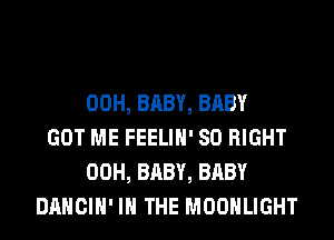 00H, BABY, BABY
GOT ME FEELIH' SO RIGHT
00H, BABY, BABY
DANCIH' IN THE MOONLIGHT