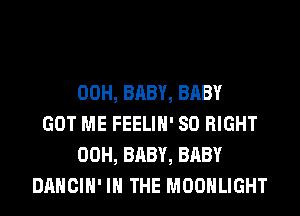 00H, BABY, BABY
GOT ME FEELIH' SO RIGHT
00H, BABY, BABY
DANCIH' IN THE MOONLIGHT